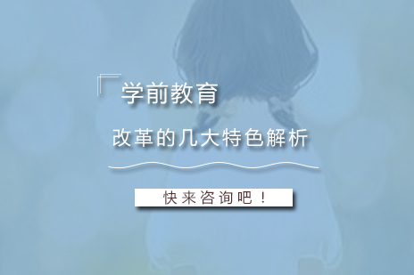 學(xué)前(qian)教育改革的(de)幾大(da)特色解析