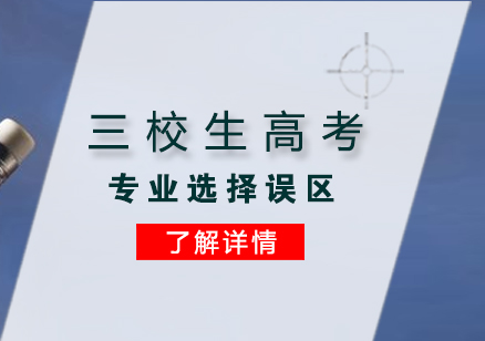 三校生(sheng)高(gao)考不知道的(de)專(zhuan)業選擇誤區(qu)