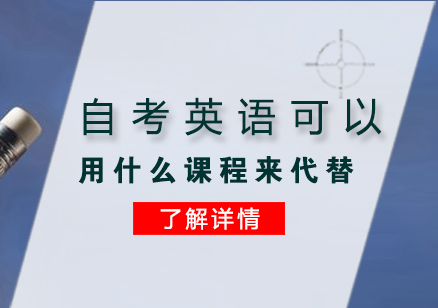 自考英語可(kě)以(yi)用(yong)什麽課程(cheng)來代(dai)替