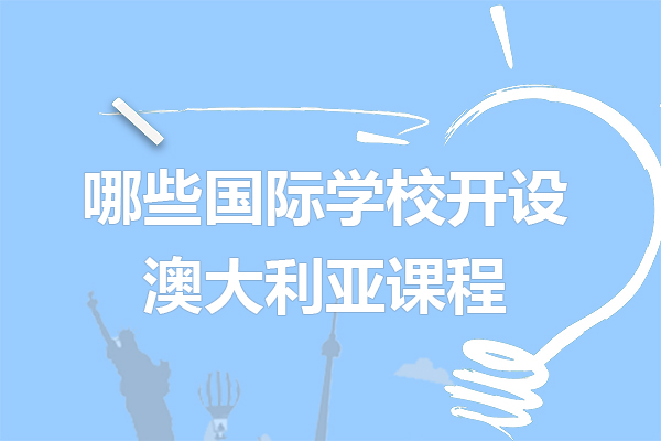 上海有(yǒu)哪些國(guo)際(ji)學(xué)校開設(shè)澳大(da)利亞課程(cheng)