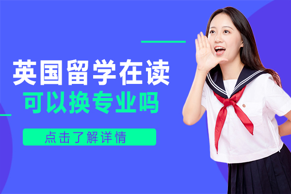 英國(guo)留學(xué)在(zai)讀可(kě)以(yi)換專(zhuan)業嗎