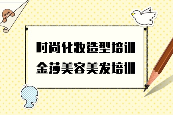 上海時尚化妝造(zao)型培訓課程(cheng)-金莎美容美髮(fa)培訓學(xué)校